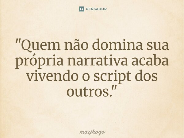 ⁠"Quem não domina sua própria narrativa acaba vivendo o script dos outros."... Frase de macjhogo.