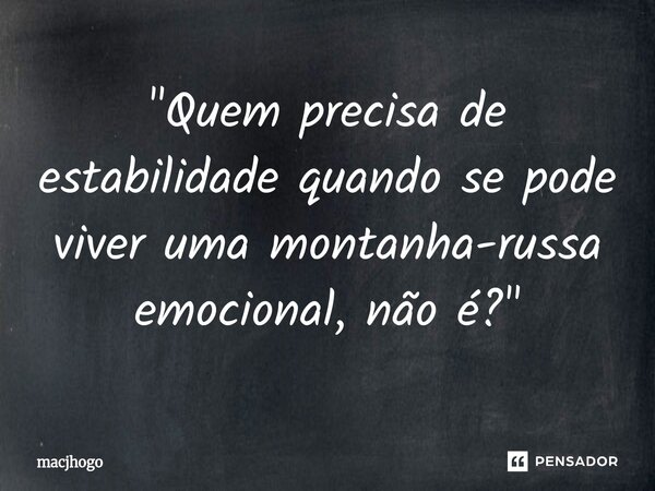 ⁠"Quem precisa de estabilidade quando se pode viver uma montanha-russa emocional, não é?"... Frase de macjhogo.
