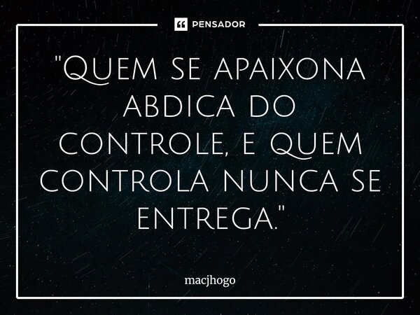 ⁠"Quem se apaixona abdica do controle, e quem controla nunca se entrega."... Frase de macjhogo.