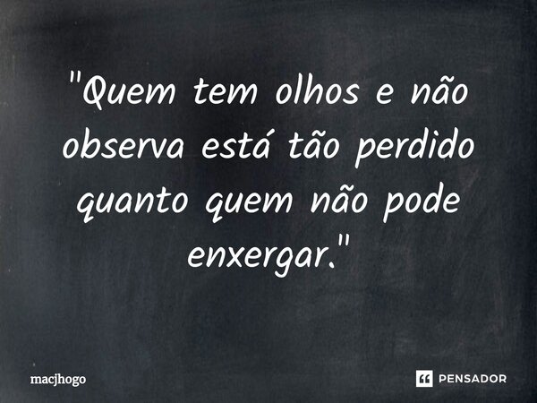 ⁠"Quem tem olhos e não observa está tão perdido quanto quem não pode enxergar."... Frase de macjhogo.