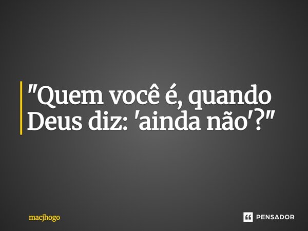 ⁠"Quem você é, quando Deus diz: 'ainda não'?"... Frase de macjhogo.