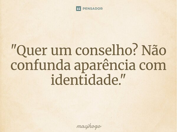 ⁠"Quer um conselho? Não confunda aparência com identidade."... Frase de macjhogo.