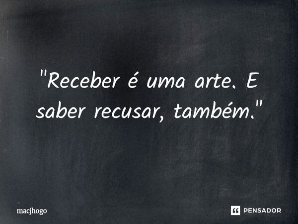 ⁠"Receber é uma arte. E saber recusar, também."... Frase de macjhogo.