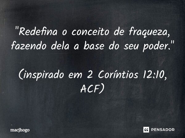 ⁠"Redefina o conceito de fraqueza, fazendo dela a base do seu poder." (inspirado em 2 Coríntios 12:10, ACF)... Frase de macjhogo.
