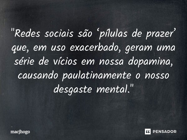 ⁠"Redes sociais são ‘pílulas de prazer’ que, em uso exacerbado, geram uma série de vícios em nossa dopamina, causando paulatinamente o nosso desgaste menta... Frase de macjhogo.