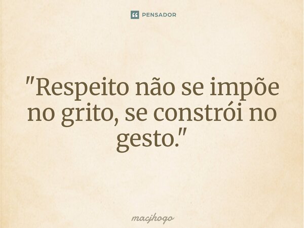⁠"Respeito não se impõe no grito, se constrói no gesto."... Frase de macjhogo.