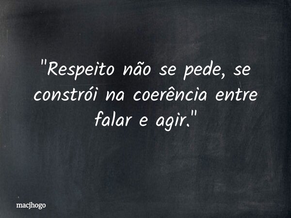 "Respeito não se pede, se constrói na coerência entre falar e agir."... Frase de macjhogo.