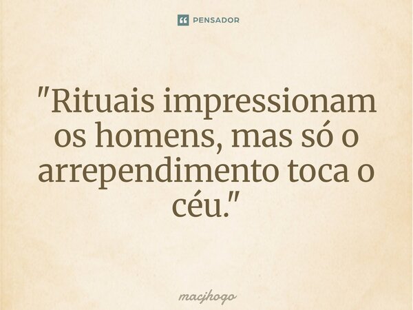 ⁠"Rituais impressionam os homens, mas só o arrependimento toca o céu."... Frase de macjhogo.