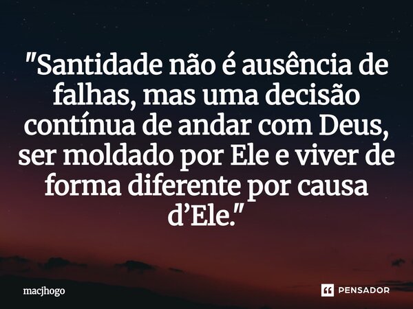 ⁠"Santidade não é ausência de falhas, mas uma decisão contínua de andar com Deus, ser moldado por Ele e viver de forma diferente por causa d’Ele."... Frase de macjhogo.
