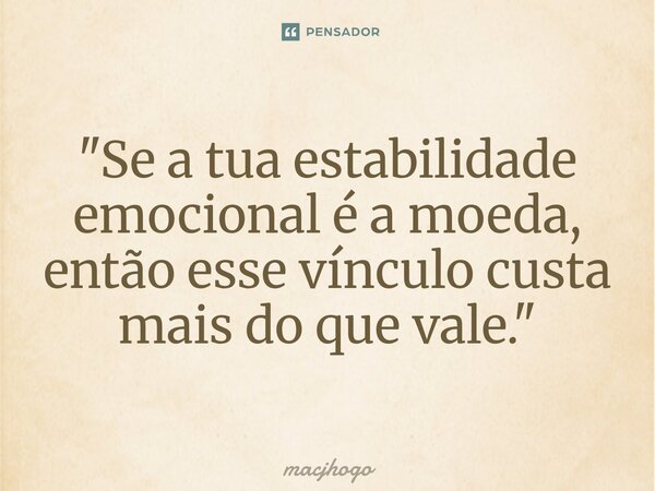 ⁠"Se a tua estabilidade emocional é a moeda, então esse vínculo custa mais do que vale."... Frase de macjhogo.