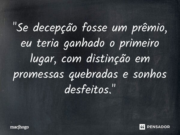 ⁠"Se decepção fosse um prêmio, eu teria ganhado o primeiro lugar, com distinção em promessas quebradas e sonhos desfeitos."... Frase de macjhogo.