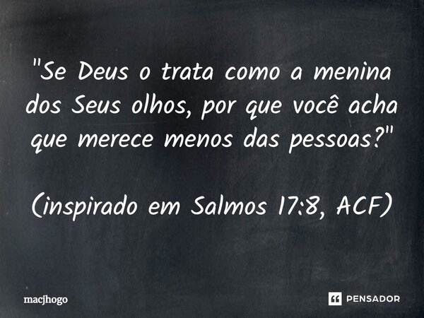 ⁠"Se Deus o trata como a menina dos Seus olhos, por que você acha que merece menos das pessoas?" (inspirado em Salmos 17:8, ACF)... Frase de macjhogo.