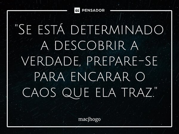 ⁠"Se está determinado a descobrir a verdade, prepare-se para encarar o caos que ela traz."... Frase de macjhogo.