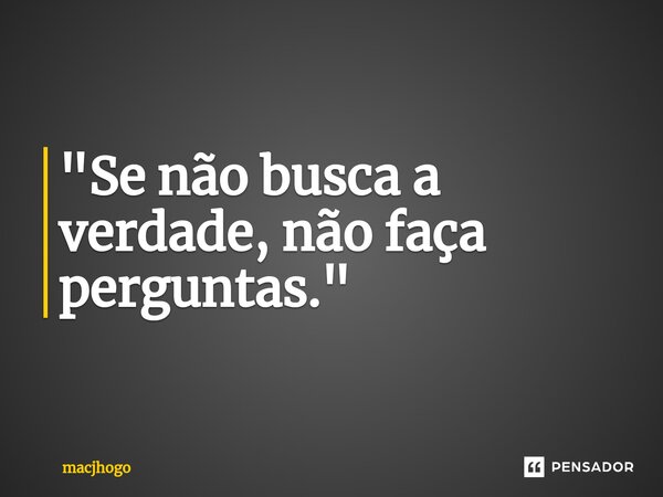 ⁠"Se não busca a verdade, não faça perguntas."... Frase de macjhogo.