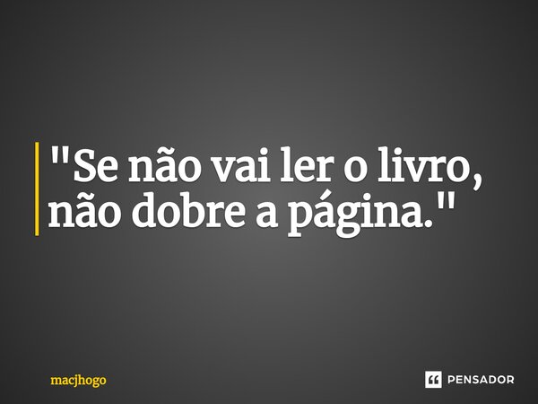 ⁠"Se não vai ler o livro, não dobre a página."... Frase de macjhogo.