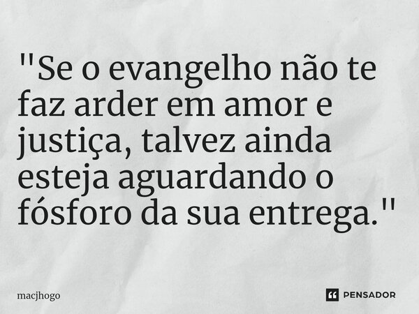 ⁠"Se o evangelho não te faz arder em amor e justiça, talvez ainda esteja aguardando o fósforo da sua entrega."... Frase de macjhogo.