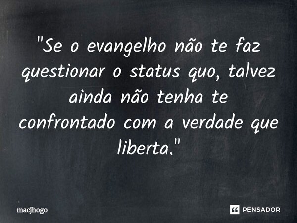 ⁠"Se o evangelho não te faz questionar o status quo, talvez ainda não tenha te confrontado com a verdade que liberta."... Frase de macjhogo.
