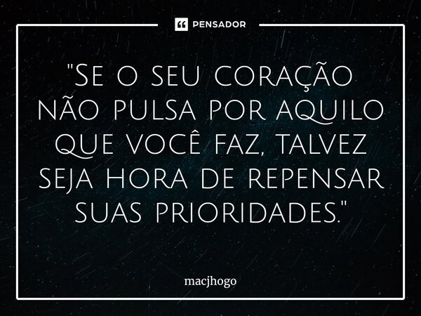 ⁠"Se o seu coração não pulsa por aquilo que você faz, talvez seja hora de repensar suas prioridades."... Frase de macjhogo.