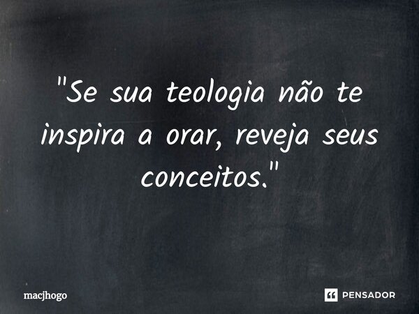 ⁠"Se sua teologia não te inspira a orar, reveja seus conceitos."... Frase de macjhogo.