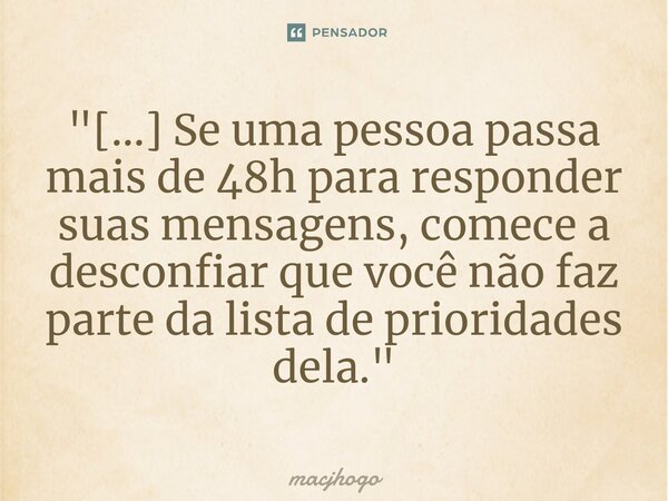 "[...] Se uma pessoa passa mais de 48h para responder suas mensagens, comece a desconfiar que você não faz parte da lista de prioridades dela."... Frase de macjhogo.