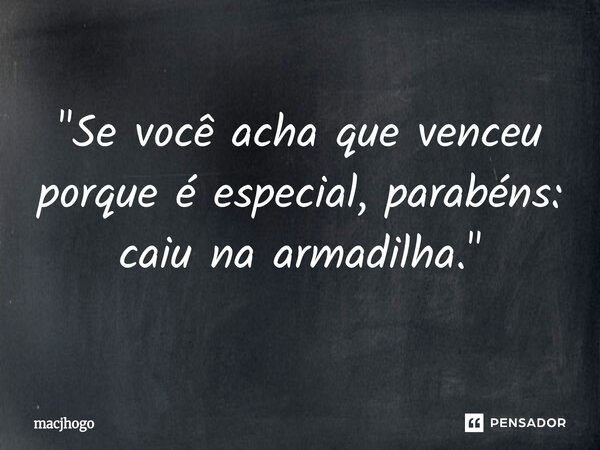 ⁠"Se você acha que venceu porque é especial, parabéns: caiu na armadilha."... Frase de macjhogo.