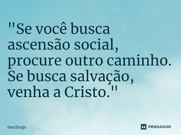 ⁠"Se você busca ascensão social, procure outro caminho. Se busca salvação, venha a Cristo."... Frase de macjhogo.