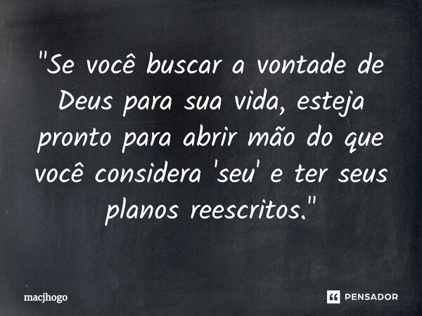 ⁠"Se você buscar a vontade de Deus para sua vida, esteja pronto para abrir mão do que você considera 'seu' e ter seus planos reescritos."... Frase de macjhogo.