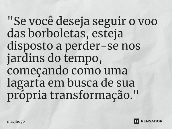 ⁠"Se você deseja seguir o voo das borboletas, esteja disposto a perder-se nos jardins do tempo, começando como uma lagarta em busca de sua própria transfor... Frase de macjhogo.