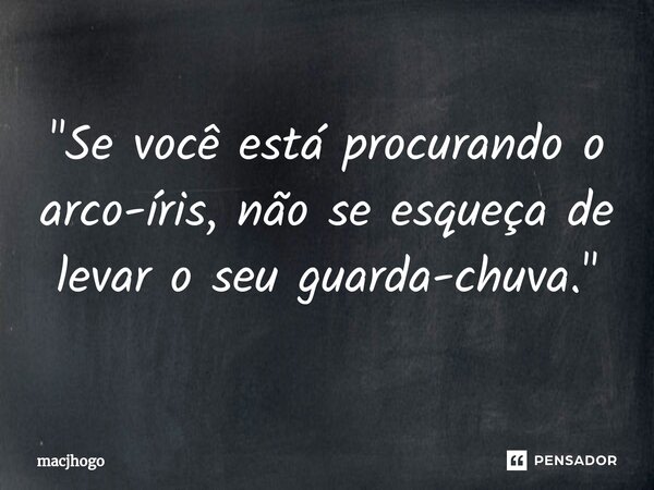 ⁠"Se você está procurando o arco-íris, não se esqueça de levar o seu guarda-chuva."... Frase de macjhogo.