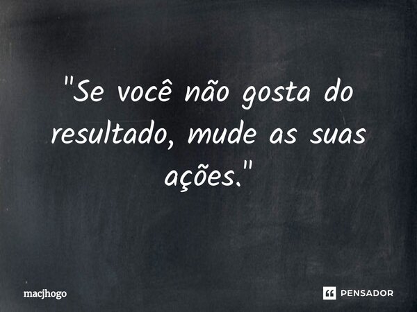 ⁠"Se você não gosta do resultado, mude as suas ações."... Frase de macjhogo.