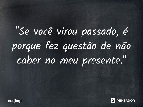 ⁠"Se você virou passado, é porque fez questão de não caber no meu presente."... Frase de macjhogo.