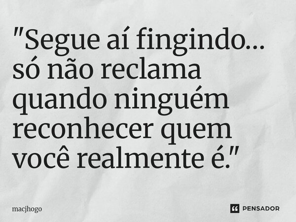 ⁠"Segue aí fingindo… só não reclama quando ninguém reconhecer quem você realmente é."... Frase de macjhogo.