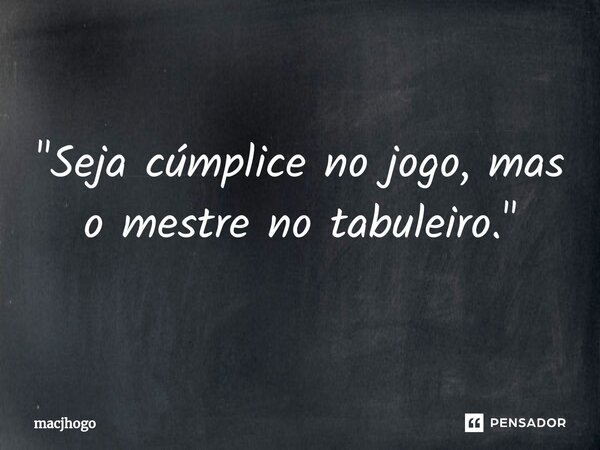 ⁠"Seja cúmplice no jogo, mas o mestre no tabuleiro."... Frase de macjhogo.