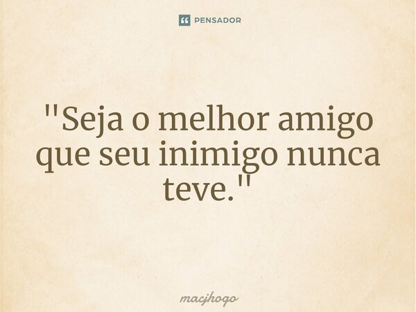 ⁠"Seja o melhor amigo que seu inimigo nunca teve."... Frase de macjhogo.