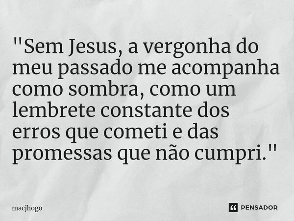 ⁠"Sem Jesus, a vergonha do meu passado me acompanha como sombra, como um lembrete constante dos erros que cometi e das promessas que não cumpri."... Frase de macjhogo.