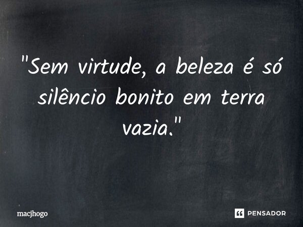 ⁠"Sem virtude, a beleza é só silêncio bonito em terra vazia."... Frase de macjhogo.