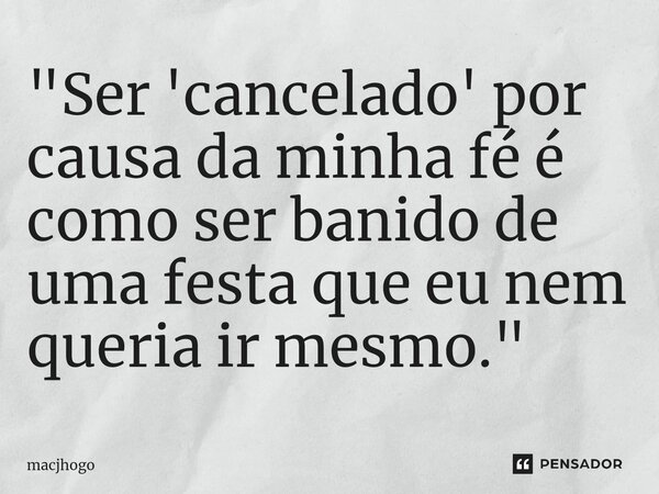 ⁠"Ser 'cancelado' por causa da minha fé é como ser banido de uma festa que eu nem queria ir mesmo."... Frase de macjhogo.