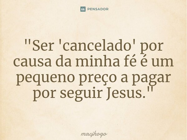⁠"Ser 'cancelado' por causa da minha fé é um pequeno preço a pagar por seguir Jesus."... Frase de macjhogo.