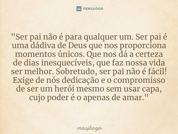 ⁠"Ser pai não é para qualquer um. Ser pai é uma dádiva de Deus que nos proporciona momentos únicos. Que nos dá a certeza de dias inesquecíveis, que faz nos... Frase de macjhogo.