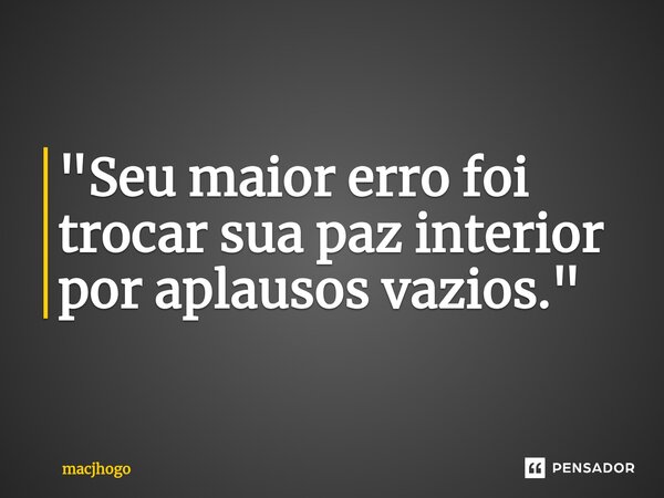 ⁠"Seu maior erro foi trocar sua paz interior por aplausos vazios."... Frase de macjhogo.