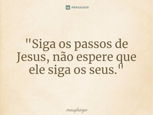 ⁠"Siga os passos de Jesus, não espere que ele siga os seus."... Frase de macjhogo.