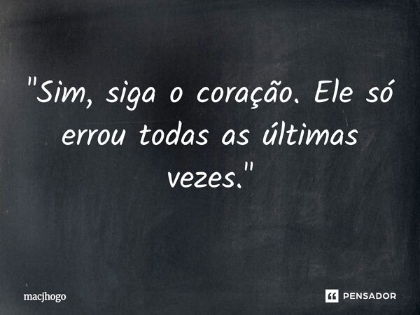 ⁠"Sim, siga o coração. Ele só errou todas as últimas vezes."... Frase de macjhogo.