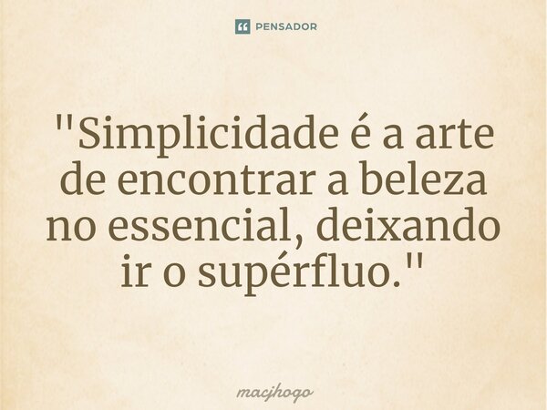 ⁠"Simplicidade é a arte de encontrar a beleza no essencial, deixando ir o supérfluo."... Frase de macjhogo.