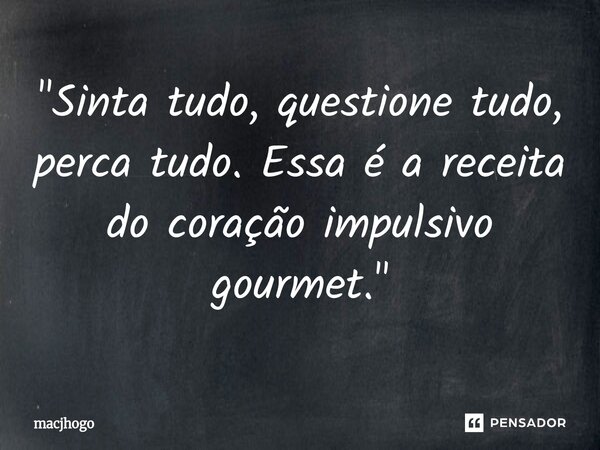 ⁠"Sinta tudo, questione tudo, perca tudo. Essa é a receita do coração impulsivo gourmet."... Frase de macjhogo.