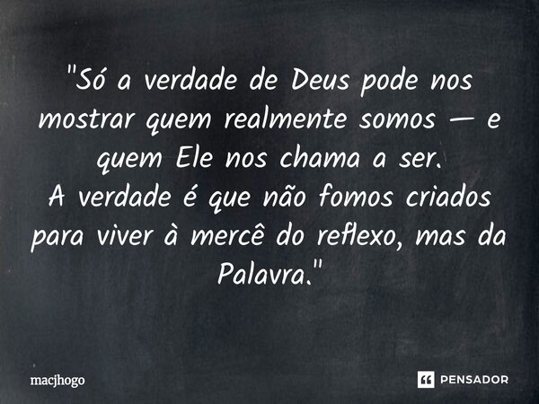 ⁠"Só a verdade de Deus pode nos mostrar quem realmente somos — e quem Ele nos chama a ser. A verdade é que não fomos criados para viver à mercê do reflexo,... Frase de macjhogo.
