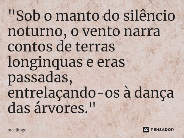 ⁠"Sob o manto do silêncio noturno, o vento narra contos de terras longinquas e eras passadas, entrelaçando-os à dança das árvores."... Frase de macjhogo.