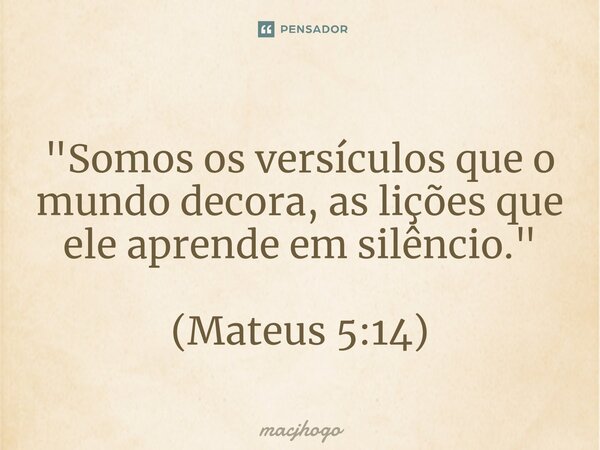 ⁠"Somos os versículos que o mundo decora, as lições que ele aprende em silêncio." (Mateus 5:14)... Frase de macjhogo.