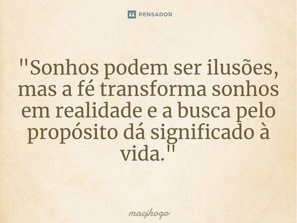 "Sonhos podem ser ilusões, mas a fé transforma sonhos em realidade e a busca pelo propósito dá significado à vida."... Frase de macjhogo.
