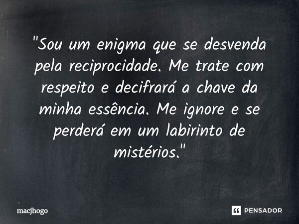 "Sou um enigma que se desvenda pela reciprocidade. Me trate com respeito e decifrará a chave da minha essência. Me ignore e se perderá em um labirinto de m... Frase de macjhogo.