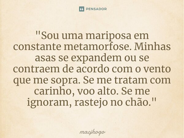 ⁠"Sou uma mariposa em constante metamorfose. Minhas asas se expandem ou se contraem de acordo com o vento que me sopra. Se me tratam com carinho, voo alto.... Frase de macjhogo.